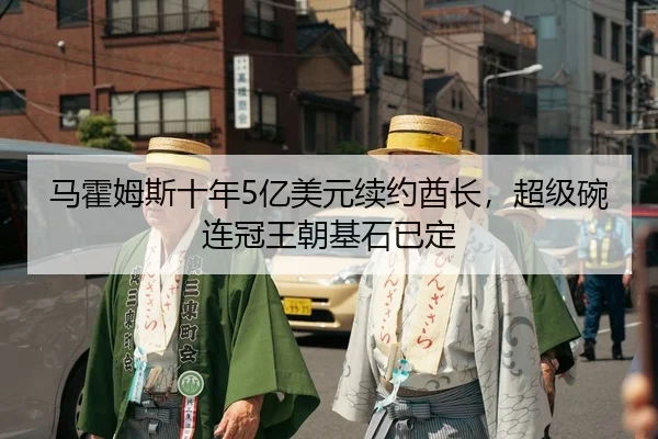 马霍姆斯十年5亿美元续约酋长，超级碗连冠王朝基石已定
